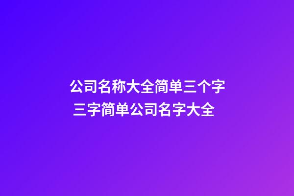 公司名称大全简单三个字 三字简单公司名字大全-第1张-公司起名-玄机派